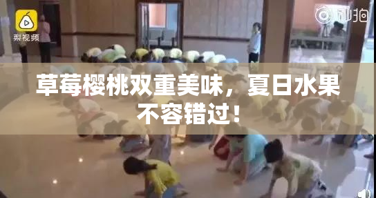 草莓樱桃双重美味，夏日水果不容错过！