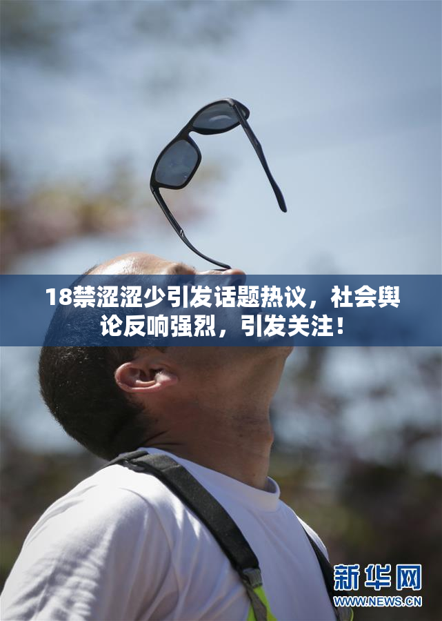 18禁涩涩少引发话题热议，社会舆论反响强烈，引发关注！
