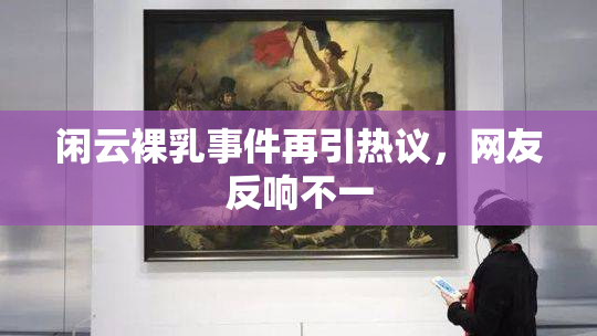 闲云裸乳事件再引热议，网友反响不一