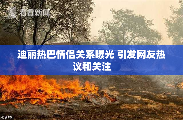 迪丽热巴情侣关系曝光 引发网友热议和关注