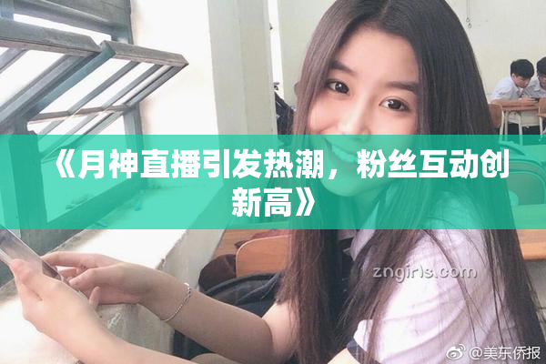 《月神直播引发热潮，粉丝互动创新高》