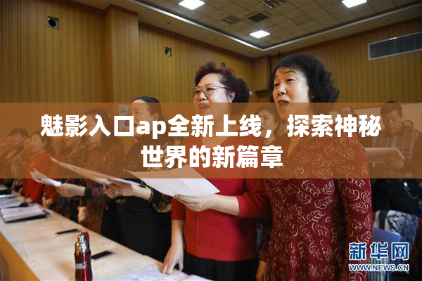魅影入口ap全新上线，探索神秘世界的新篇章