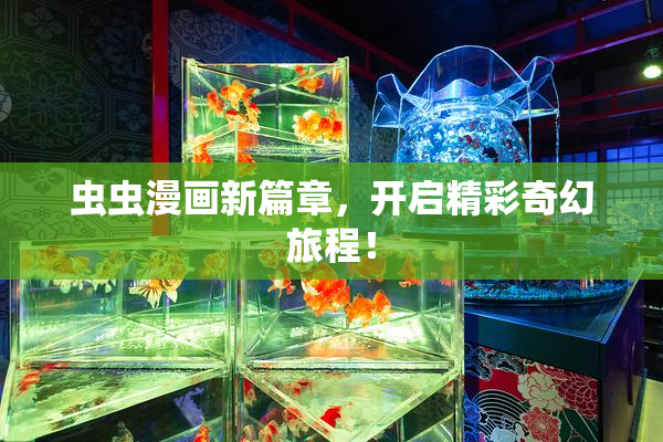 虫虫漫画新篇章，开启精彩奇幻旅程！