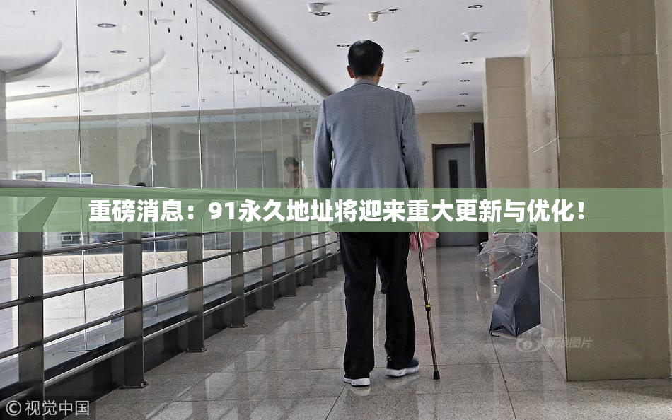 重磅消息：91永久地址将迎来重大更新与优化！