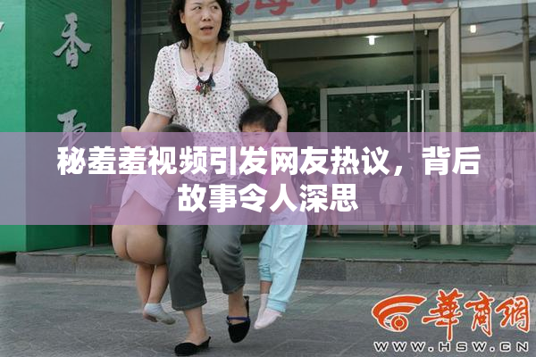 秘羞羞视频引发网友热议，背后故事令人深思