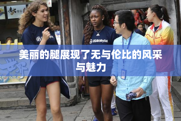 美丽的腿展现了无与伦比的风采与魅力