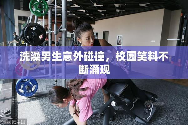 洗澡男生意外碰撞，校园笑料不断涌现