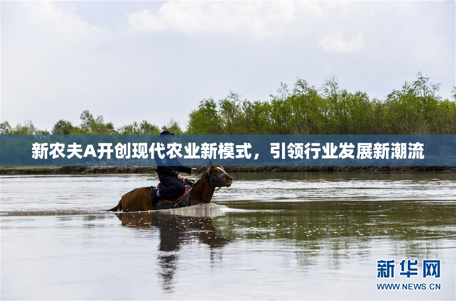 新农夫A开创现代农业新模式，引领行业发展新潮流