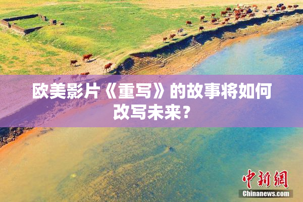 欧美影片《重写》的故事将如何改写未来？