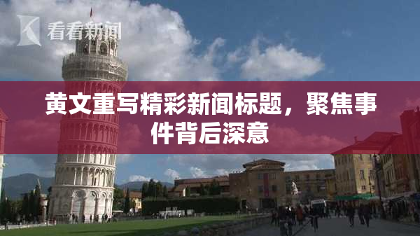 黄文重写精彩新闻标题，聚焦事件背后深意
