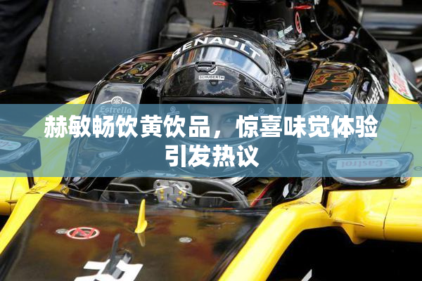 赫敏畅饮黄饮品，惊喜味觉体验引发热议