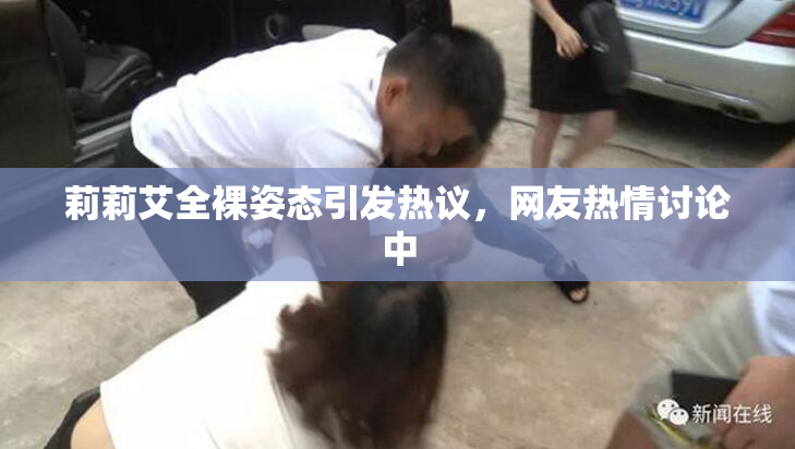 莉莉艾全裸姿态引发热议，网友热情讨论中