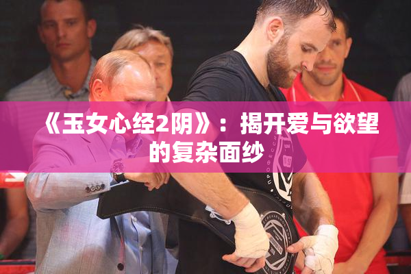 《玉女心经2阴》：揭开爱与欲望的复杂面纱