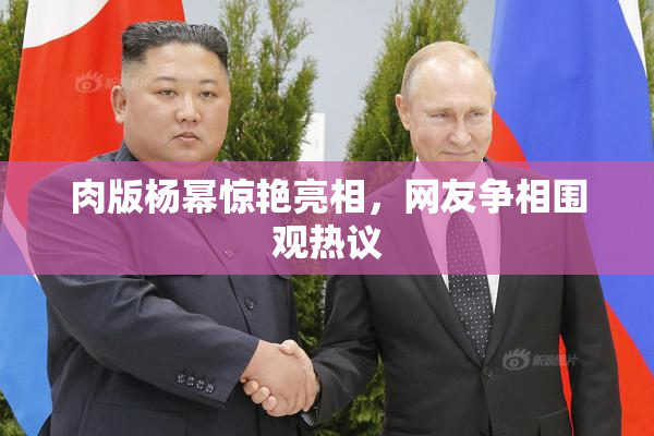 肉版杨幂惊艳亮相，网友争相围观热议
