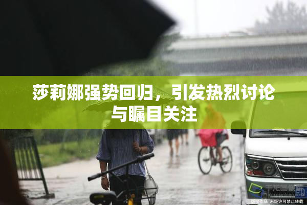 莎莉娜强势回归，引发热烈讨论与瞩目关注