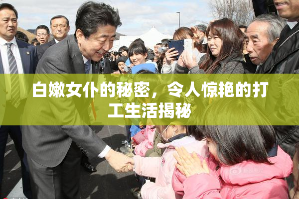 白嫩女仆的秘密，令人惊艳的打工生活揭秘
