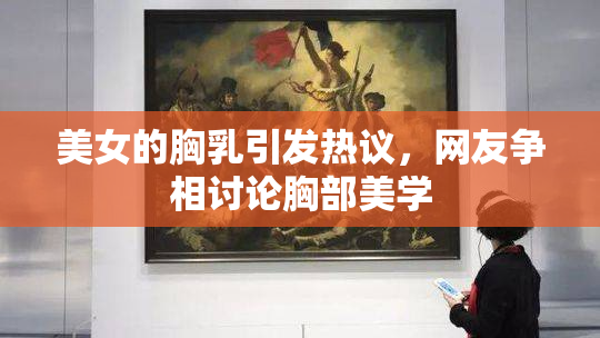 美女的胸乳引发热议，网友争相讨论胸部美学