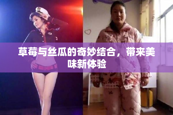 草莓与丝瓜的奇妙结合，带来美味新体验