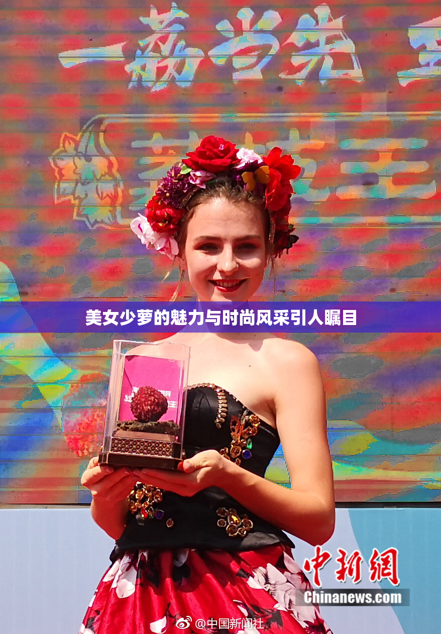 美女少萝的魅力与时尚风采引人瞩目