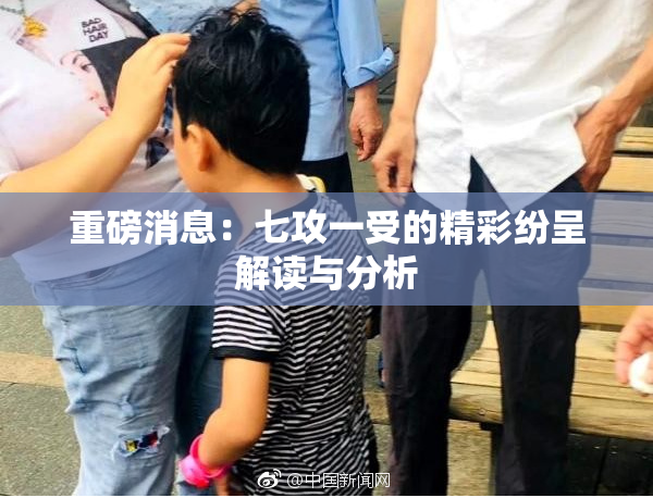 重磅消息：七攻一受的精彩纷呈解读与分析