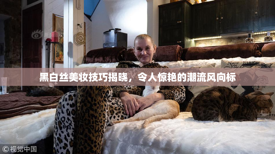 黑白丝美妆技巧揭晓，令人惊艳的潮流风向标
