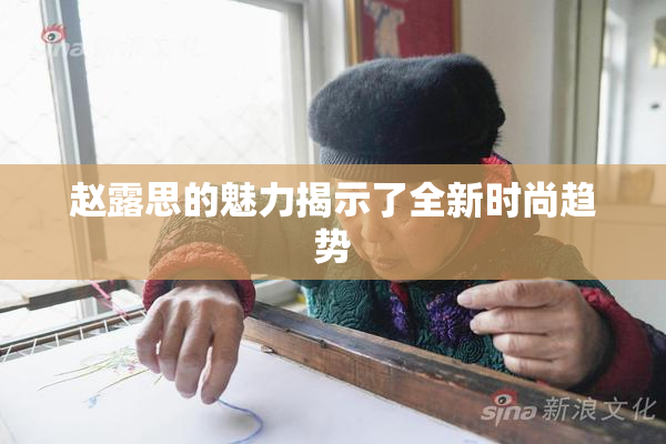 赵露思的魅力揭示了全新时尚趋势