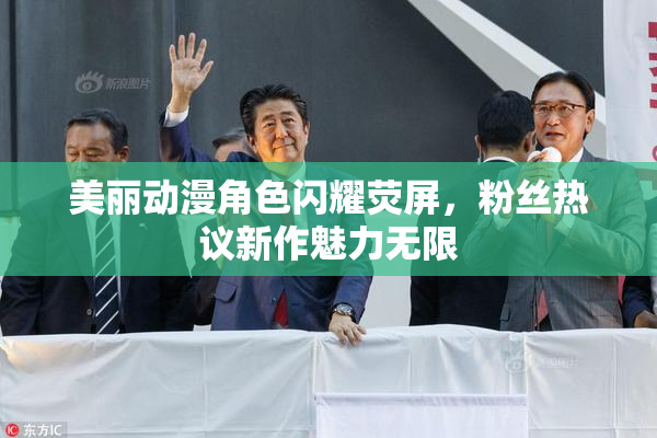 美丽动漫角色闪耀荧屏，粉丝热议新作魅力无限