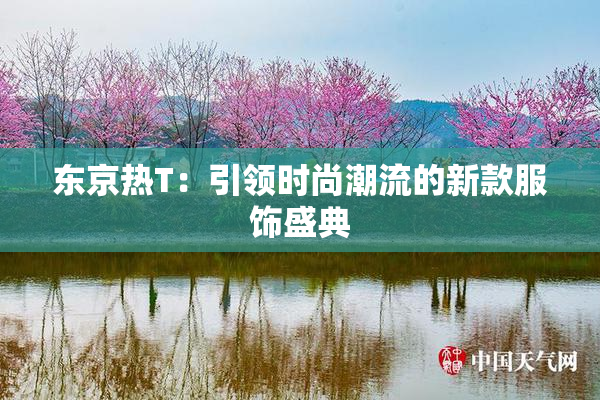 东京热T：引领时尚潮流的新款服饰盛典