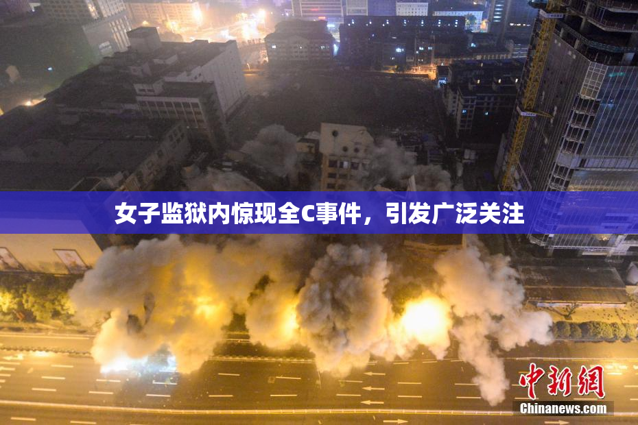 女子监狱内惊现全C事件，引发广泛关注