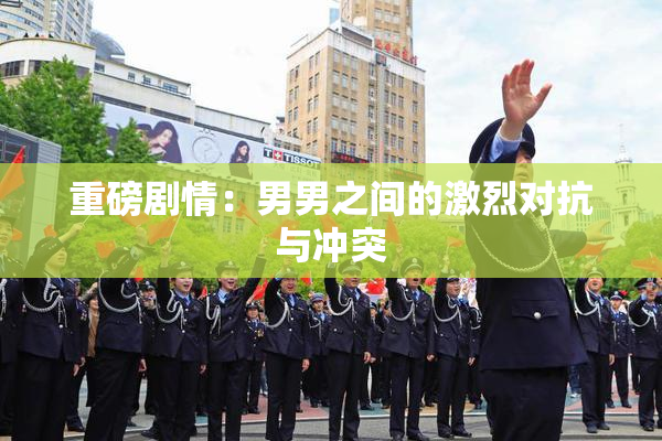 重磅剧情：男男之间的激烈对抗与冲突