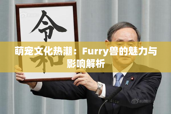 萌宠文化热潮：Furry兽的魅力与影响解析