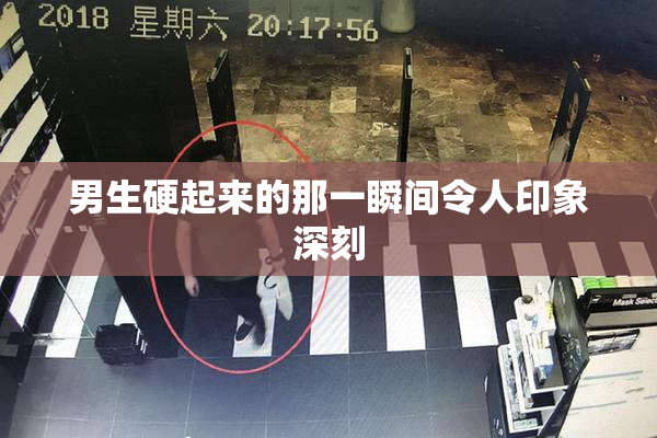 男生硬起来的那一瞬间令人印象深刻
