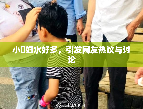小婬妇水好多，引发网友热议与讨论