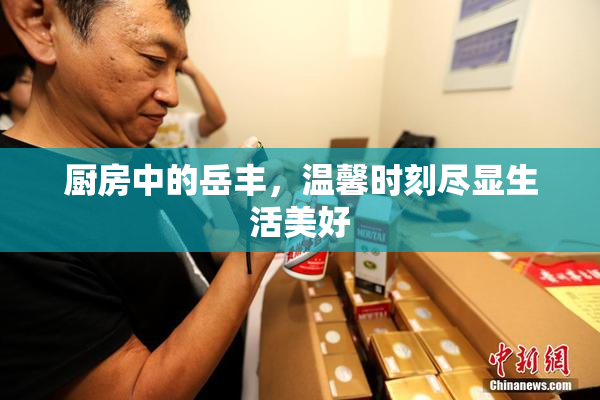 厨房中的岳丰，温馨时刻尽显生活美好