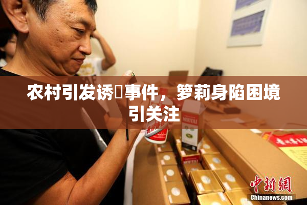 农村引发诱奷事件，箩莉身陷困境引关注