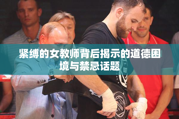 紧缚的女教师背后揭示的道德困境与禁忌话题
