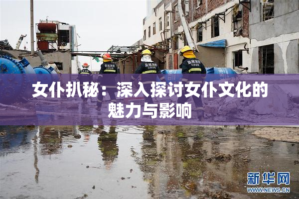 女仆扒秘：深入探讨女仆文化的魅力与影响