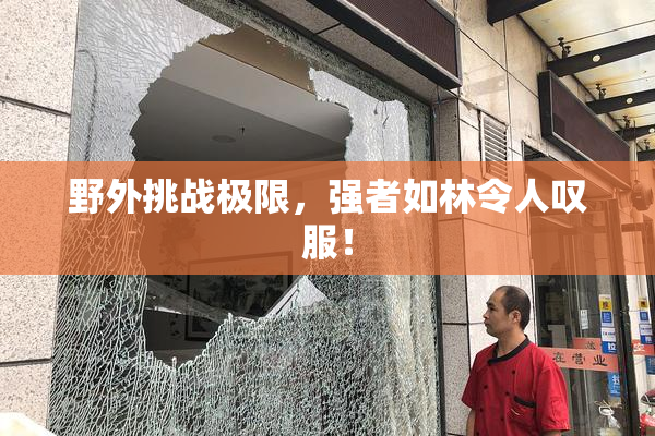 野外挑战极限，强者如林令人叹服！