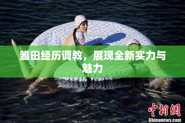 雏田经历调教，展现全新实力与魅力