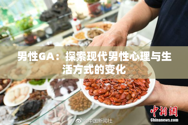 男性GA：探索现代男性心理与生活方式的变化