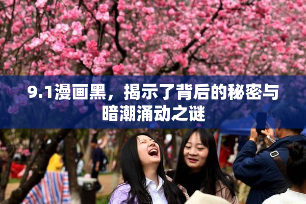 9.1漫画黑，揭示了背后的秘密与暗潮涌动之谜