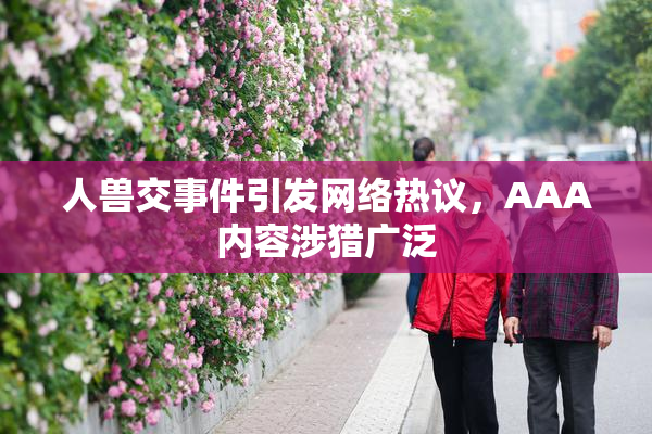 人兽交事件引发网络热议，AAA内容涉猎广泛