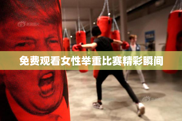 免费观看女性举重比赛精彩瞬间