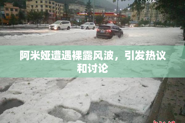 阿米娅遭遇裸露风波，引发热议和讨论