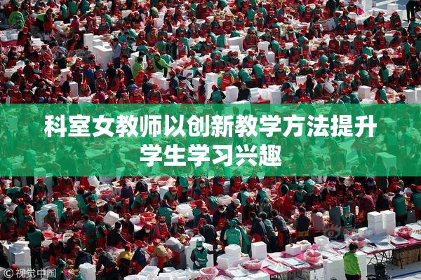 科室女教师以创新教学方法提升学生学习兴趣
