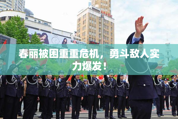 春丽被困重重危机，勇斗敌人实力爆发！