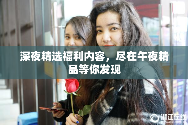 深夜精选福利内容，尽在午夜精品等你发现