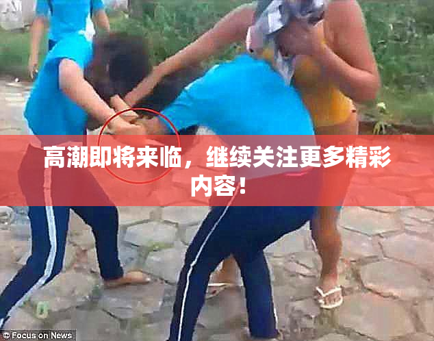 高潮即将来临，继续关注更多精彩内容！