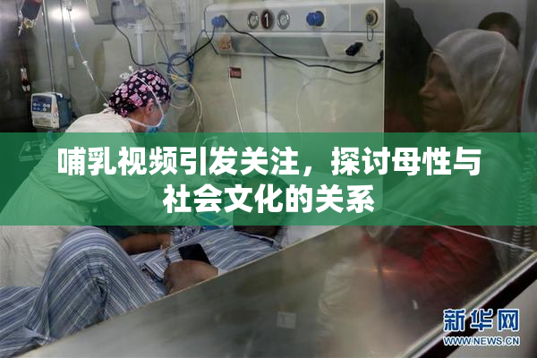 哺乳视频引发关注，探讨母性与社会文化的关系