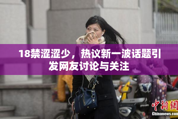 18禁涩涩少，热议新一波话题引发网友讨论与关注